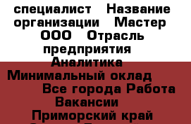 IT-специалист › Название организации ­ Мастер, ООО › Отрасль предприятия ­ Аналитика › Минимальный оклад ­ 120 000 - Все города Работа » Вакансии   . Приморский край,Спасск-Дальний г.